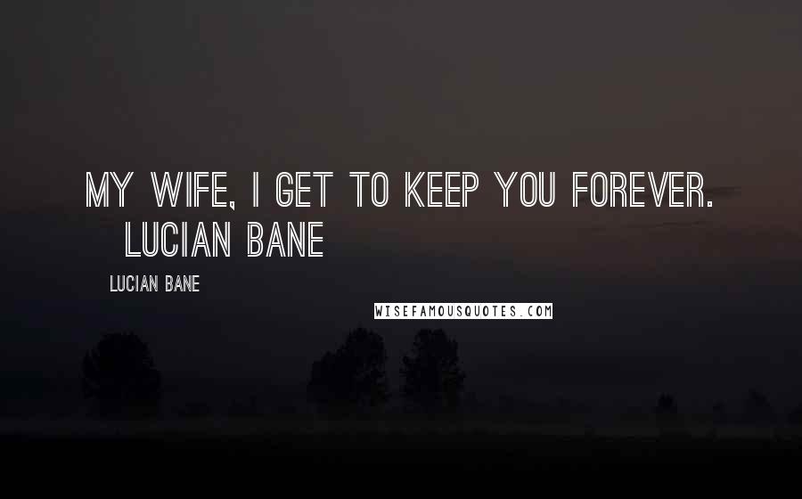 Lucian Bane Quotes: My Wife, I get to keep you forever. ~Lucian Bane~