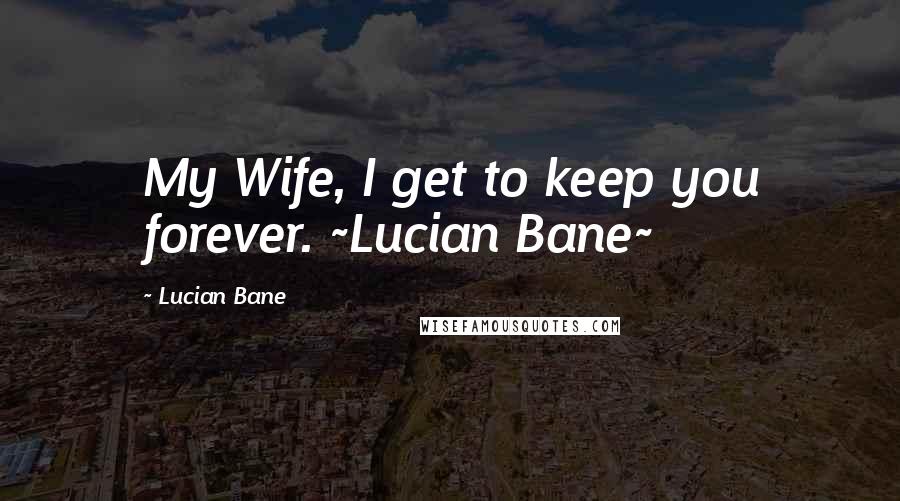 Lucian Bane Quotes: My Wife, I get to keep you forever. ~Lucian Bane~