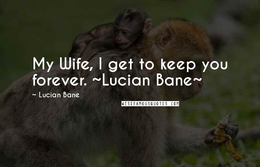 Lucian Bane Quotes: My Wife, I get to keep you forever. ~Lucian Bane~