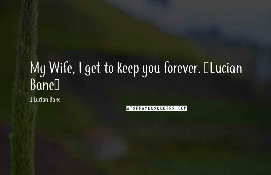 Lucian Bane Quotes: My Wife, I get to keep you forever. ~Lucian Bane~