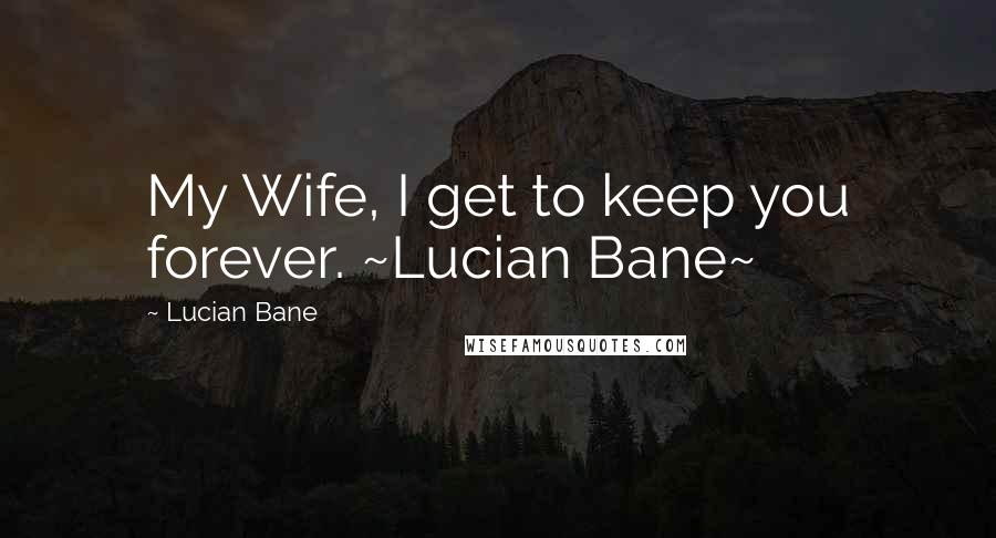 Lucian Bane Quotes: My Wife, I get to keep you forever. ~Lucian Bane~
