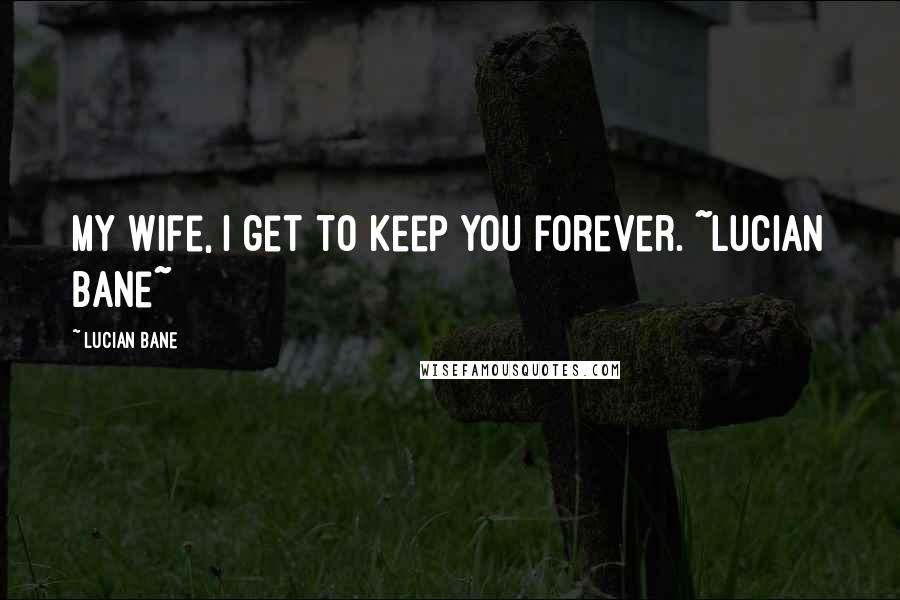 Lucian Bane Quotes: My Wife, I get to keep you forever. ~Lucian Bane~