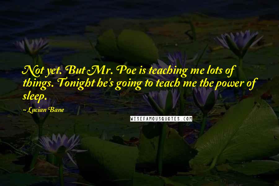 Lucian Bane Quotes: Not yet. But Mr. Poe is teaching me lots of things. Tonight he's going to teach me the power of sleep.