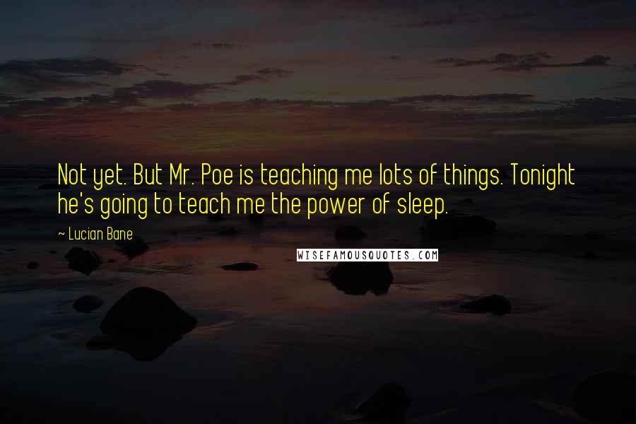 Lucian Bane Quotes: Not yet. But Mr. Poe is teaching me lots of things. Tonight he's going to teach me the power of sleep.