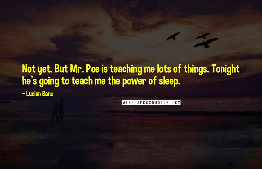 Lucian Bane Quotes: Not yet. But Mr. Poe is teaching me lots of things. Tonight he's going to teach me the power of sleep.