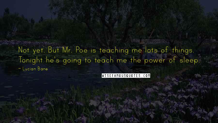 Lucian Bane Quotes: Not yet. But Mr. Poe is teaching me lots of things. Tonight he's going to teach me the power of sleep.