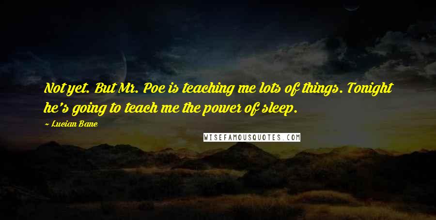 Lucian Bane Quotes: Not yet. But Mr. Poe is teaching me lots of things. Tonight he's going to teach me the power of sleep.