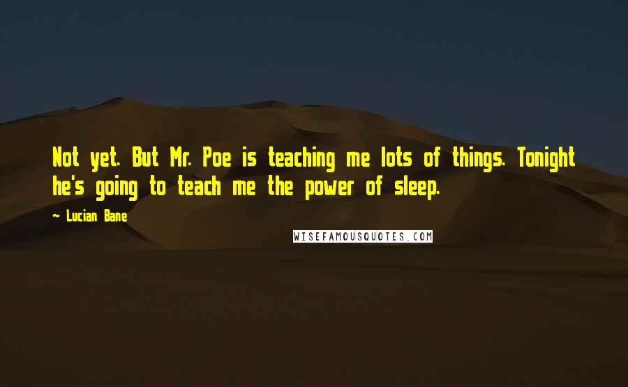 Lucian Bane Quotes: Not yet. But Mr. Poe is teaching me lots of things. Tonight he's going to teach me the power of sleep.