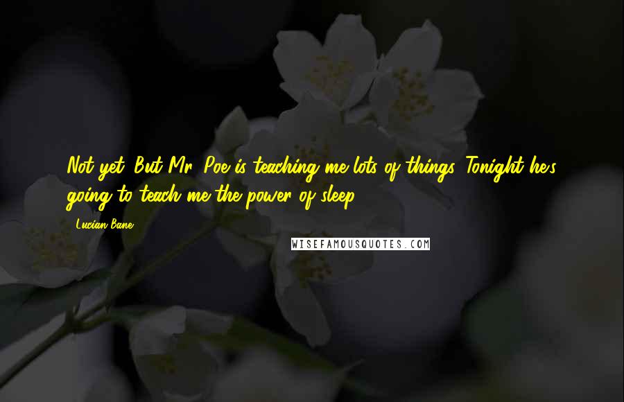 Lucian Bane Quotes: Not yet. But Mr. Poe is teaching me lots of things. Tonight he's going to teach me the power of sleep.