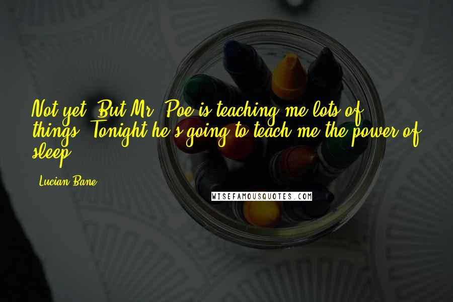 Lucian Bane Quotes: Not yet. But Mr. Poe is teaching me lots of things. Tonight he's going to teach me the power of sleep.