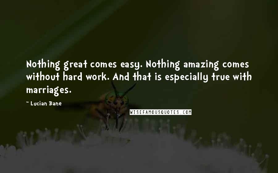 Lucian Bane Quotes: Nothing great comes easy. Nothing amazing comes without hard work. And that is especially true with marriages.