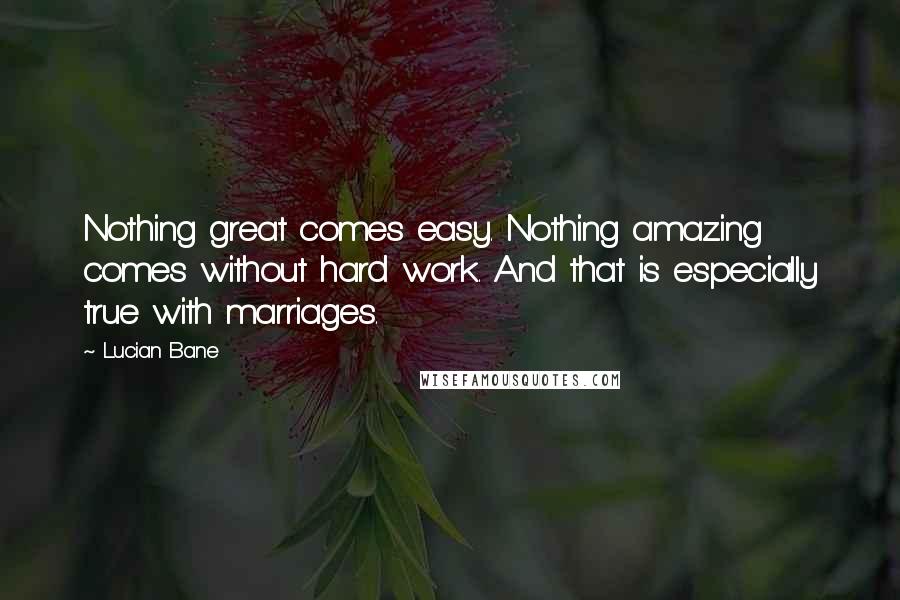 Lucian Bane Quotes: Nothing great comes easy. Nothing amazing comes without hard work. And that is especially true with marriages.