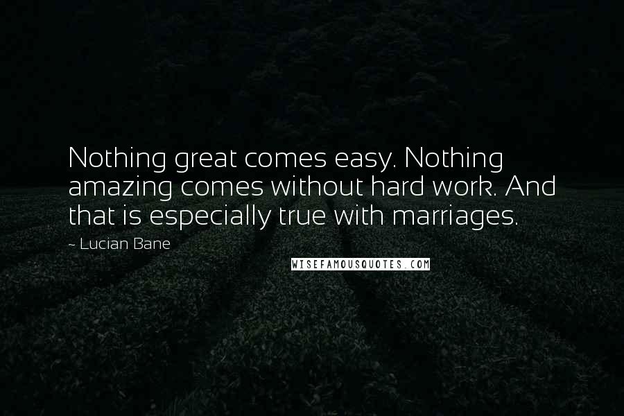 Lucian Bane Quotes: Nothing great comes easy. Nothing amazing comes without hard work. And that is especially true with marriages.
