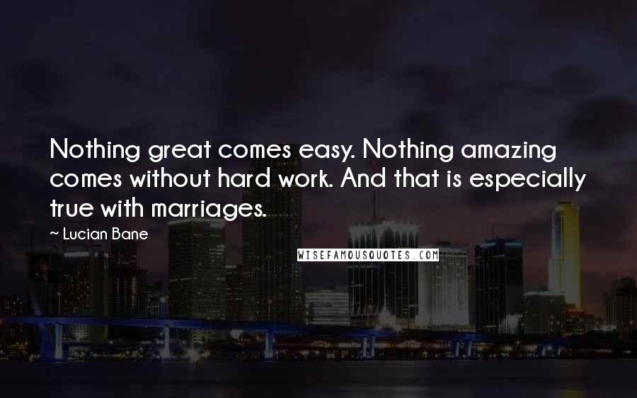Lucian Bane Quotes: Nothing great comes easy. Nothing amazing comes without hard work. And that is especially true with marriages.