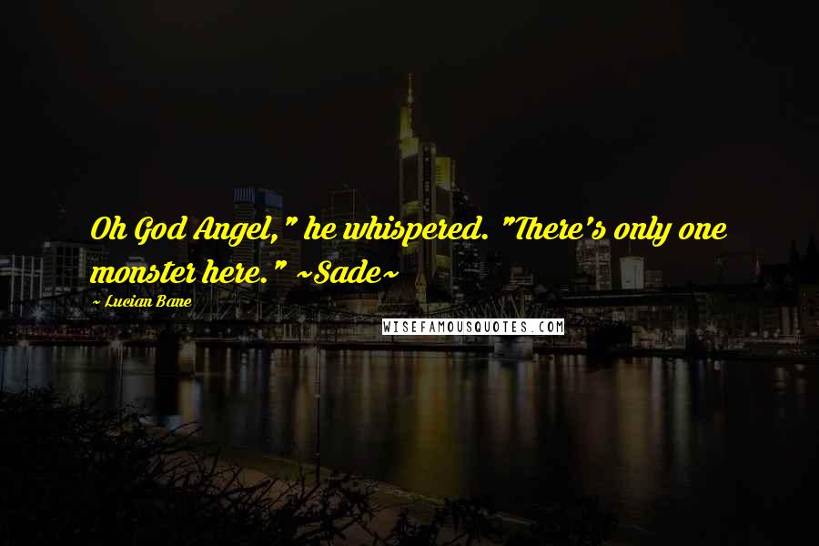 Lucian Bane Quotes: Oh God Angel," he whispered. "There's only one monster here." ~Sade~