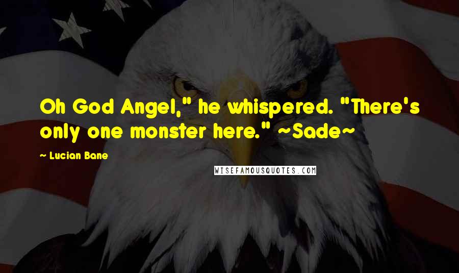 Lucian Bane Quotes: Oh God Angel," he whispered. "There's only one monster here." ~Sade~