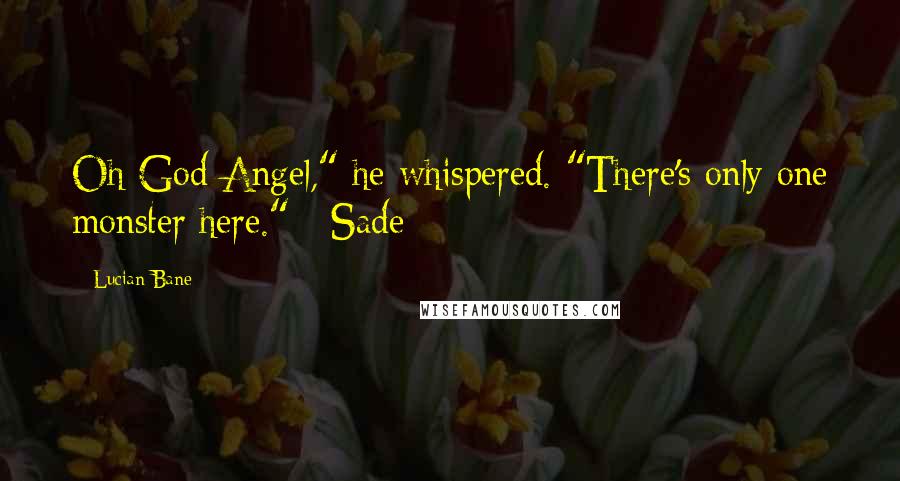 Lucian Bane Quotes: Oh God Angel," he whispered. "There's only one monster here." ~Sade~