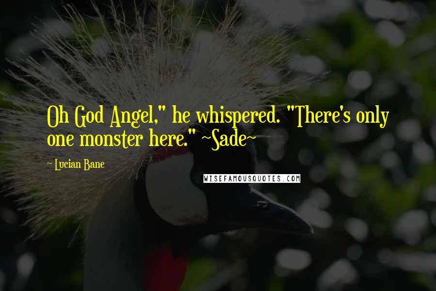 Lucian Bane Quotes: Oh God Angel," he whispered. "There's only one monster here." ~Sade~