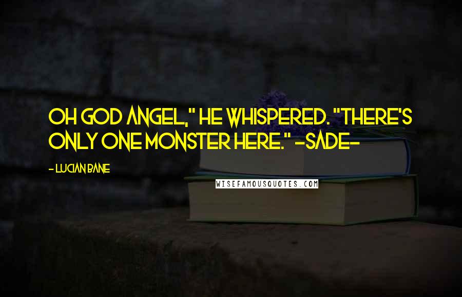 Lucian Bane Quotes: Oh God Angel," he whispered. "There's only one monster here." ~Sade~