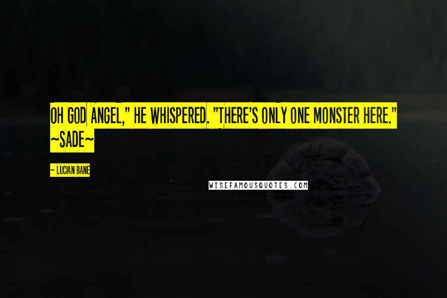 Lucian Bane Quotes: Oh God Angel," he whispered. "There's only one monster here." ~Sade~