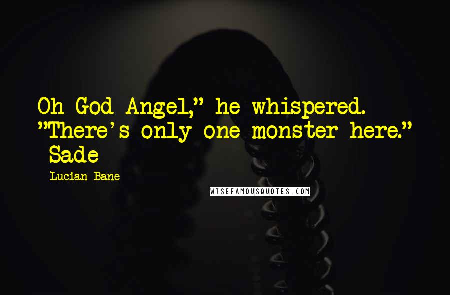 Lucian Bane Quotes: Oh God Angel," he whispered. "There's only one monster here." ~Sade~