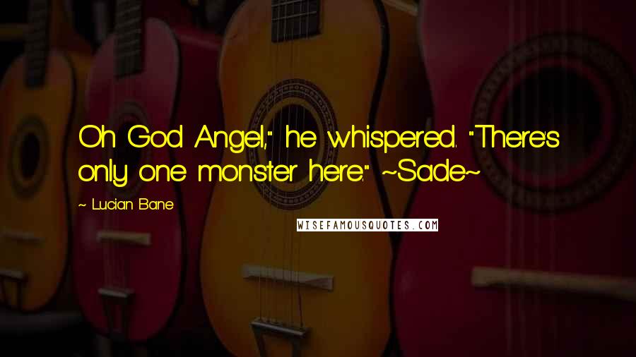 Lucian Bane Quotes: Oh God Angel," he whispered. "There's only one monster here." ~Sade~