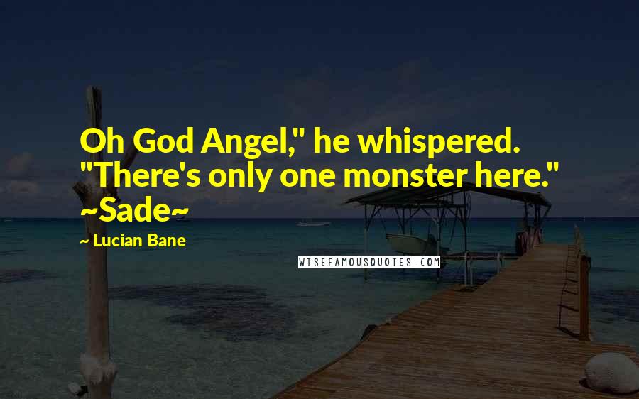 Lucian Bane Quotes: Oh God Angel," he whispered. "There's only one monster here." ~Sade~