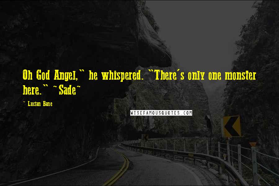Lucian Bane Quotes: Oh God Angel," he whispered. "There's only one monster here." ~Sade~