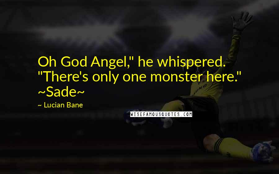 Lucian Bane Quotes: Oh God Angel," he whispered. "There's only one monster here." ~Sade~
