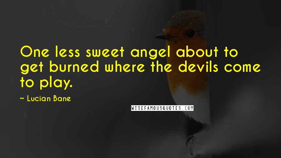 Lucian Bane Quotes: One less sweet angel about to get burned where the devils come to play.