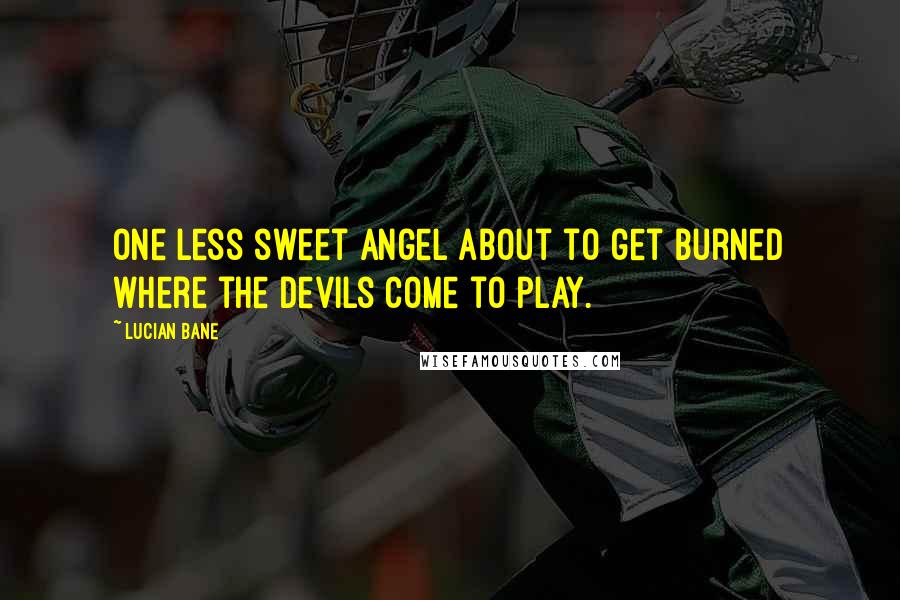 Lucian Bane Quotes: One less sweet angel about to get burned where the devils come to play.