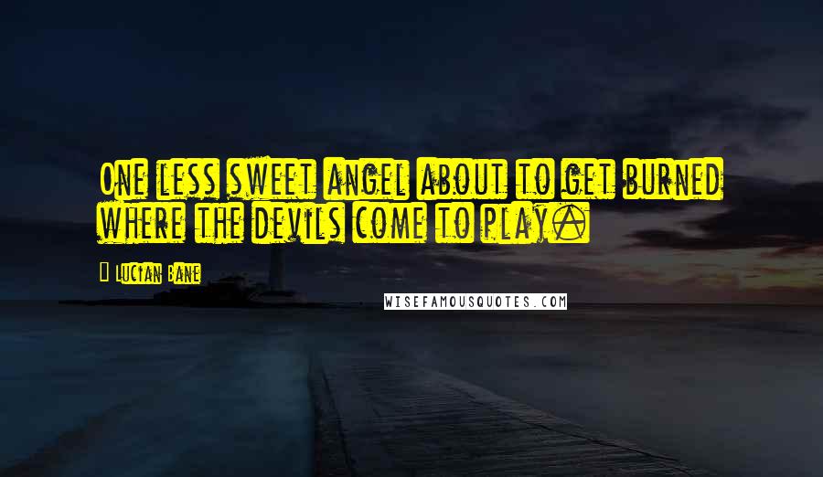 Lucian Bane Quotes: One less sweet angel about to get burned where the devils come to play.