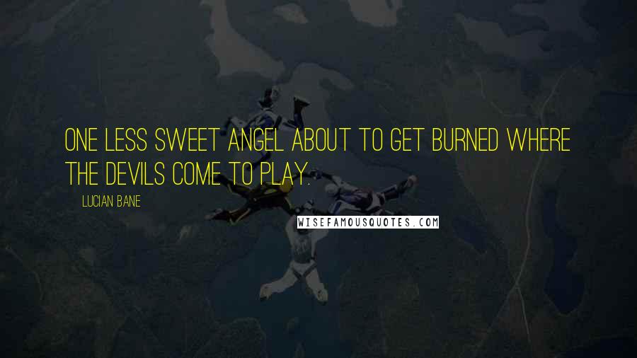 Lucian Bane Quotes: One less sweet angel about to get burned where the devils come to play.