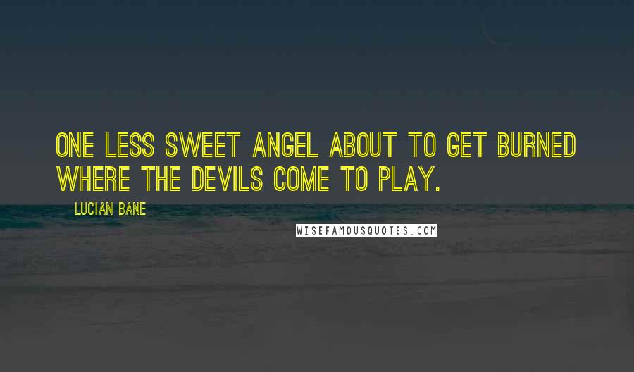 Lucian Bane Quotes: One less sweet angel about to get burned where the devils come to play.