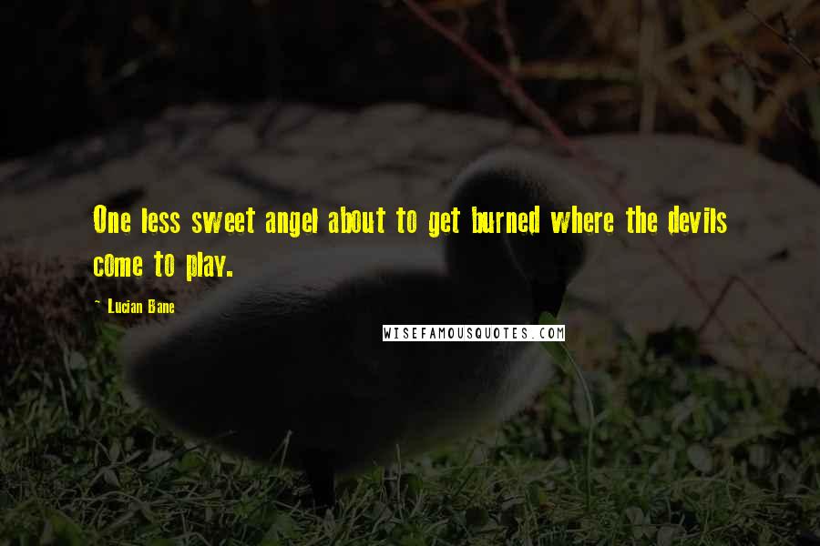 Lucian Bane Quotes: One less sweet angel about to get burned where the devils come to play.