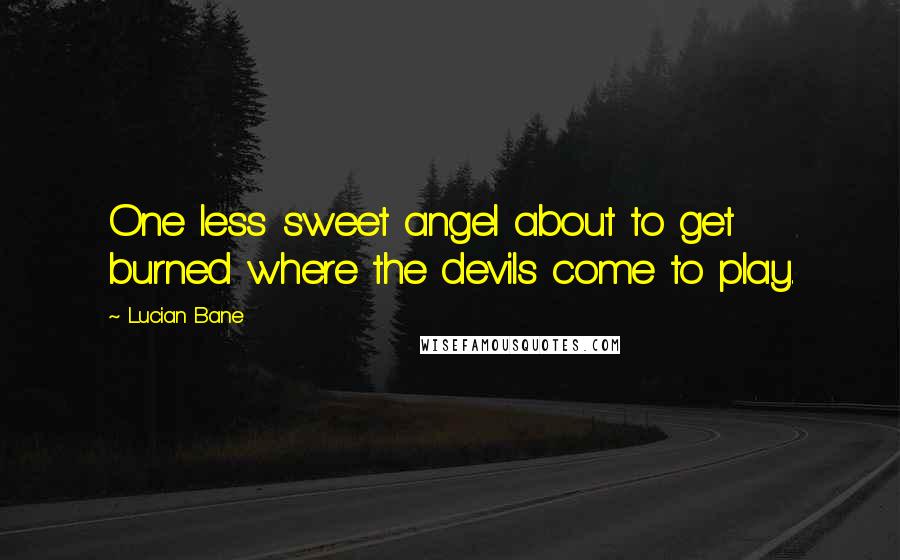 Lucian Bane Quotes: One less sweet angel about to get burned where the devils come to play.