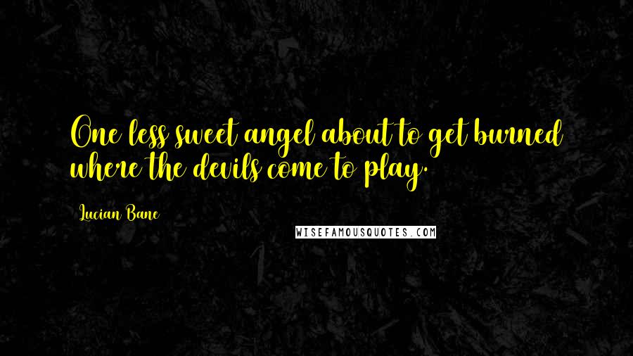 Lucian Bane Quotes: One less sweet angel about to get burned where the devils come to play.