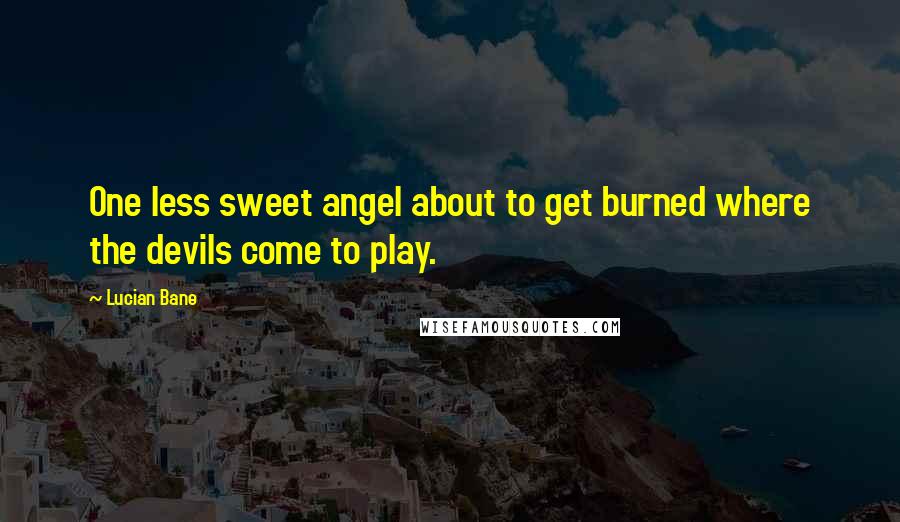Lucian Bane Quotes: One less sweet angel about to get burned where the devils come to play.