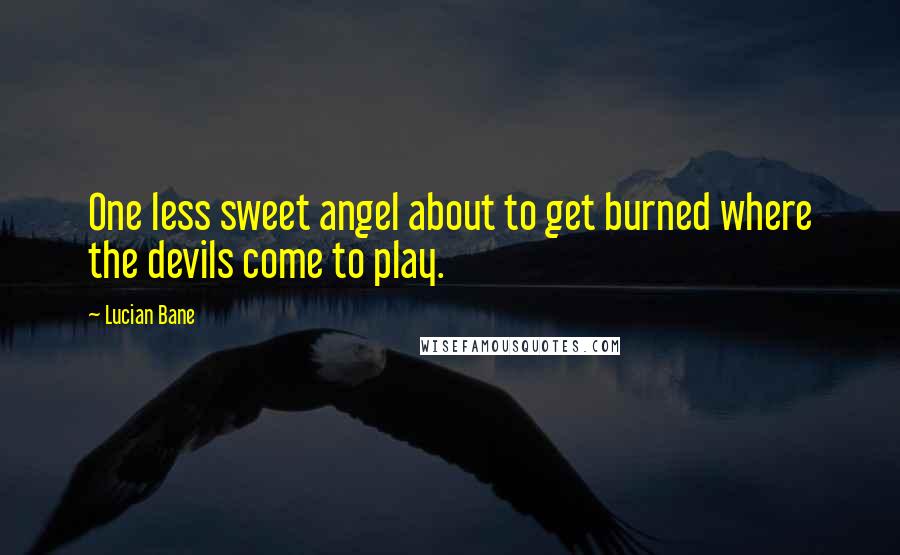 Lucian Bane Quotes: One less sweet angel about to get burned where the devils come to play.