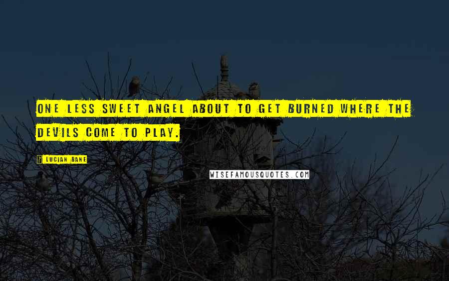 Lucian Bane Quotes: One less sweet angel about to get burned where the devils come to play.