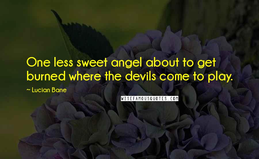 Lucian Bane Quotes: One less sweet angel about to get burned where the devils come to play.