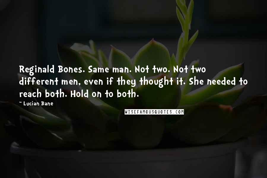 Lucian Bane Quotes: Reginald Bones. Same man. Not two. Not two different men, even if they thought it. She needed to reach both. Hold on to both.