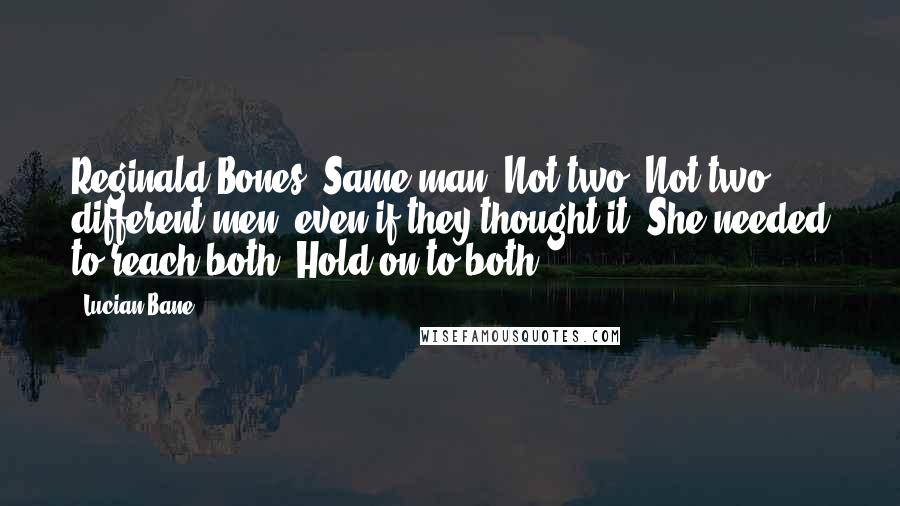 Lucian Bane Quotes: Reginald Bones. Same man. Not two. Not two different men, even if they thought it. She needed to reach both. Hold on to both.