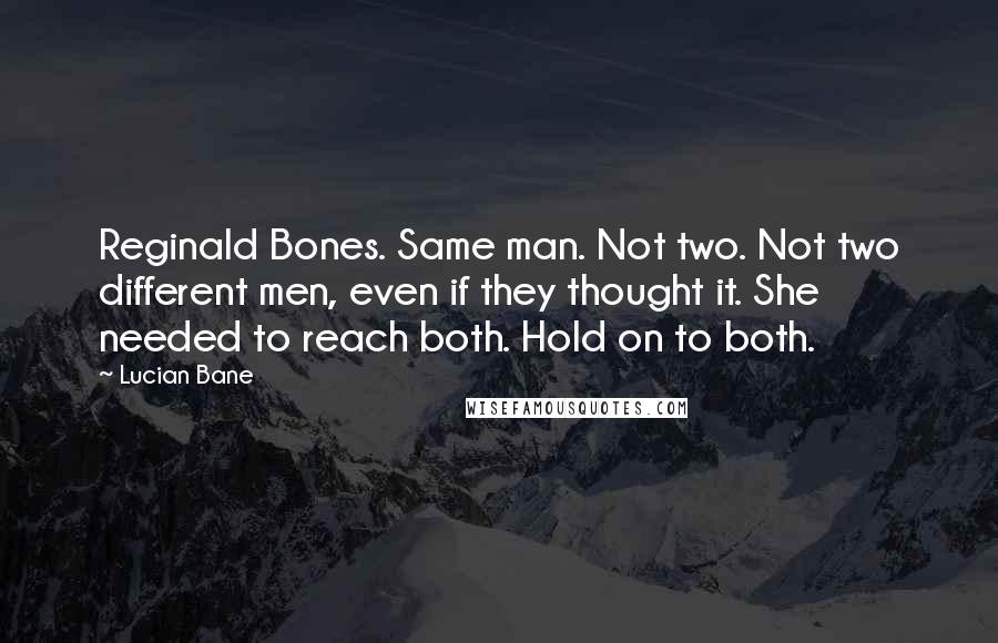 Lucian Bane Quotes: Reginald Bones. Same man. Not two. Not two different men, even if they thought it. She needed to reach both. Hold on to both.