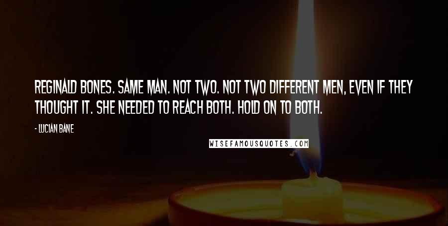 Lucian Bane Quotes: Reginald Bones. Same man. Not two. Not two different men, even if they thought it. She needed to reach both. Hold on to both.