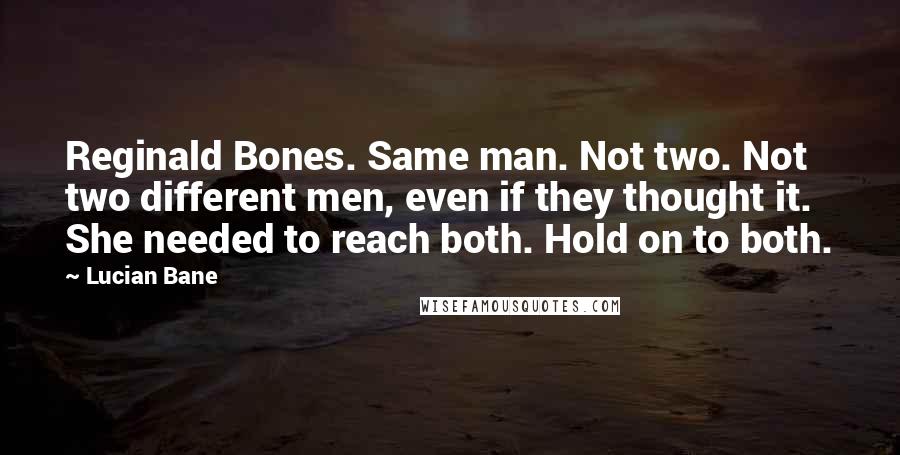 Lucian Bane Quotes: Reginald Bones. Same man. Not two. Not two different men, even if they thought it. She needed to reach both. Hold on to both.