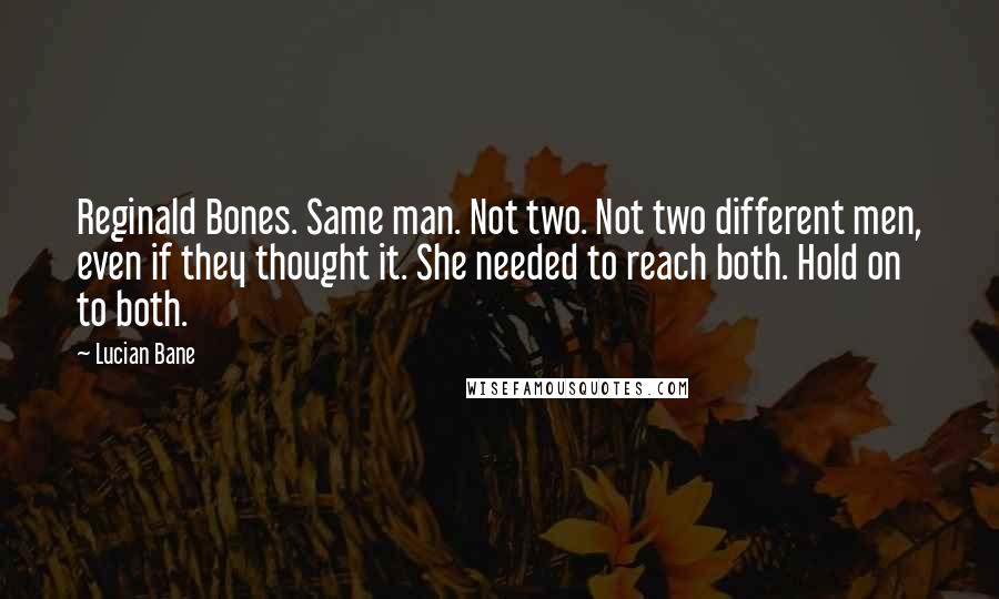 Lucian Bane Quotes: Reginald Bones. Same man. Not two. Not two different men, even if they thought it. She needed to reach both. Hold on to both.