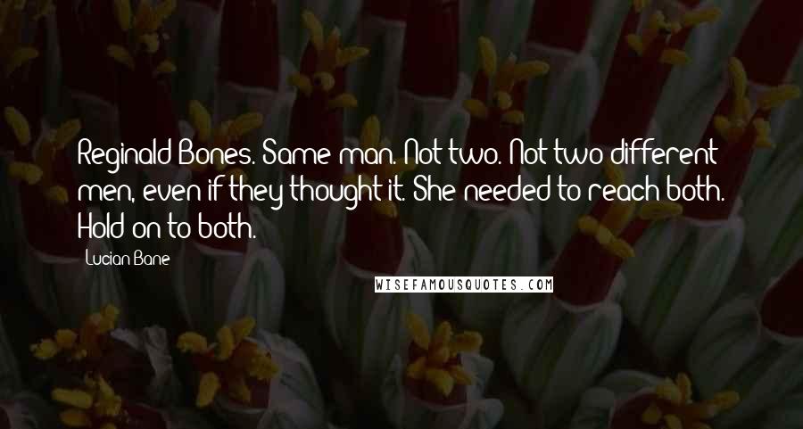 Lucian Bane Quotes: Reginald Bones. Same man. Not two. Not two different men, even if they thought it. She needed to reach both. Hold on to both.