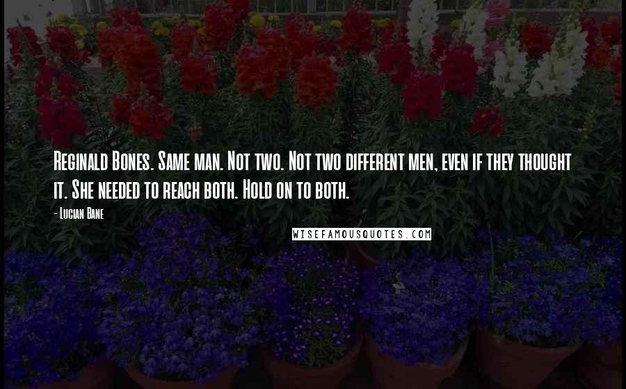 Lucian Bane Quotes: Reginald Bones. Same man. Not two. Not two different men, even if they thought it. She needed to reach both. Hold on to both.