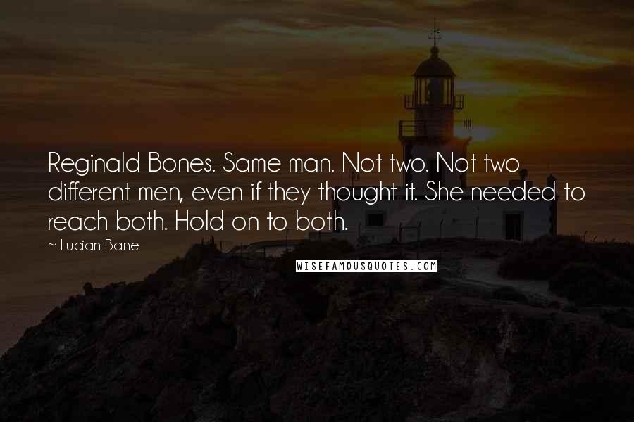 Lucian Bane Quotes: Reginald Bones. Same man. Not two. Not two different men, even if they thought it. She needed to reach both. Hold on to both.